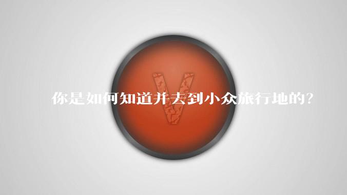 你是如何知道并去到小众旅行地的？