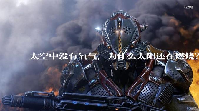 太空中没有氧气，为什么太阳还在燃烧？