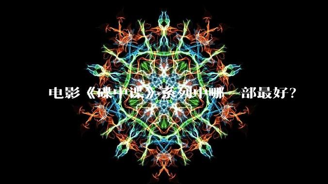 电影《碟中谍》系列中哪一部最好？