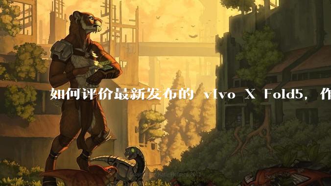 如何评价最新发布的 vivo X Fold5，作为首款「三防」折叠屏手机，都有哪些亮点值得关注？