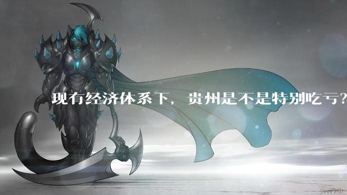 现有经济体系下，贵州是不是特别吃亏？