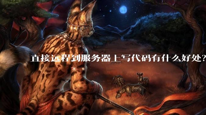 直接远程到服务器上写代码有什么好处？