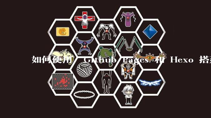 如何使用  Github Pages 和 Hexo 搭建个人博客？