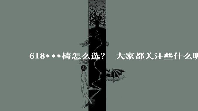 618***椅怎么选？ 大家都关注些什么呢？