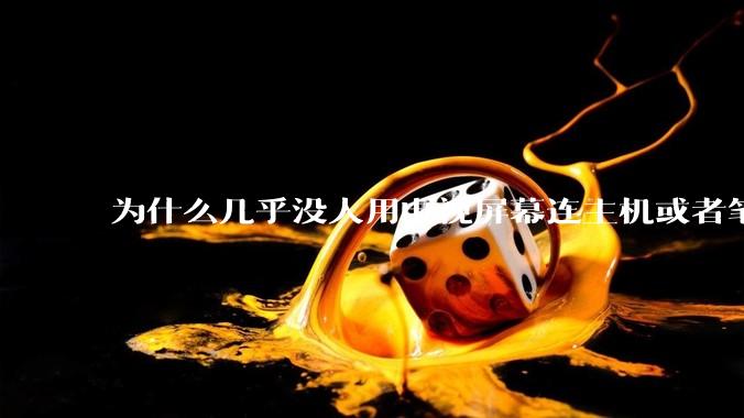 为什么几乎没人用电视屏幕连主机或者笔记本当显示器？