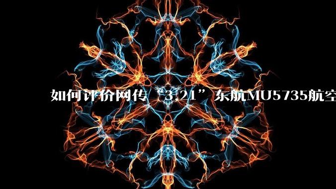 如何评价网传“3.21”东航MU5735航空器飞行事故调查进展情况通报决定不予公开？