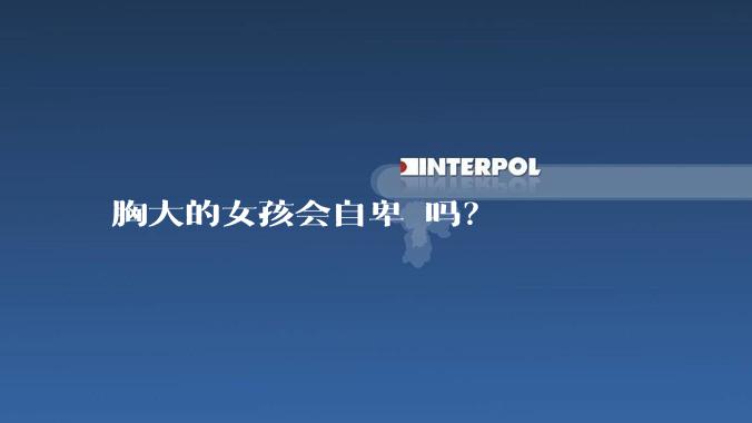 胸大的女孩会自卑 吗？