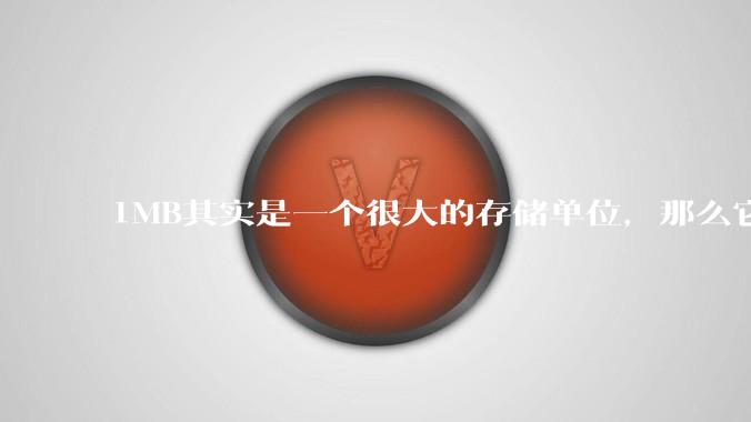 1MB其实是一个很大的存储单位，那么它的存储容量究竟有多大？