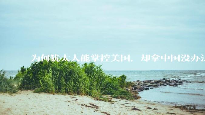 为何犹太人能掌控美国，却拿中国没办法？