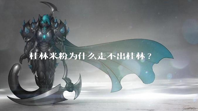 桂林米粉为什么走不出桂林?
