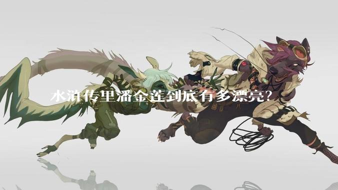 水浒传里潘金莲到底有多漂亮？