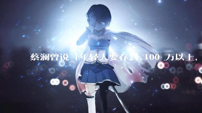 蔡澜曾说「年轻人要存到 100 万以上，这是脱离牛马生活的第一步」，怎样看这一观点？