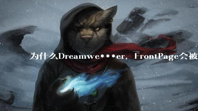 为什么Dreamwe***er，FrontPage会被淘汰？