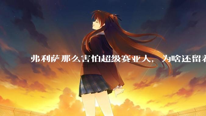 弗利萨那么害怕超级赛亚人，为啥还留着贝吉塔等人，不完全杀光？