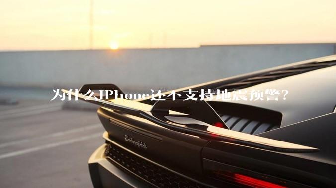 为什么iPhone还不支持地震预警？