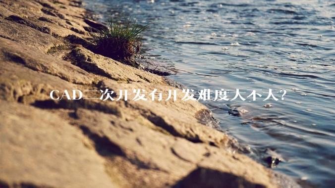 CAD二次开发有开发难度大不大？