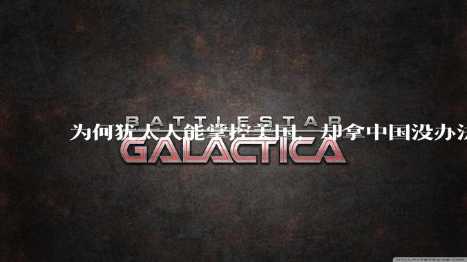 为何犹太人能掌控美国，却拿中国没办法？