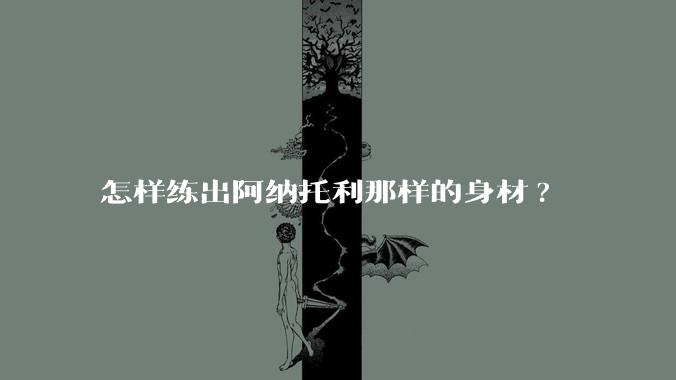 怎样练出阿纳托利那样的身材?