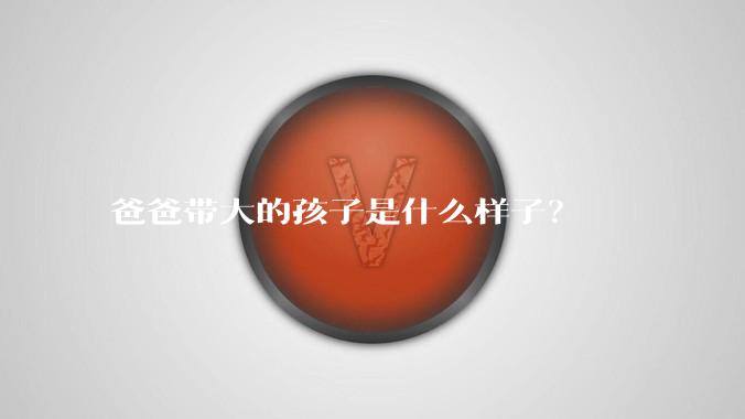 爸爸带大的孩子是什么样子？