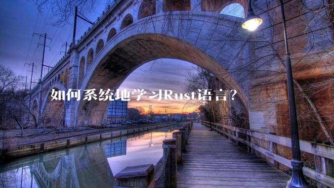 如何系统地学习Rust语言？
