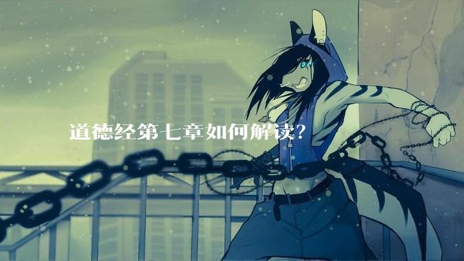 道德经第七章如何解读？