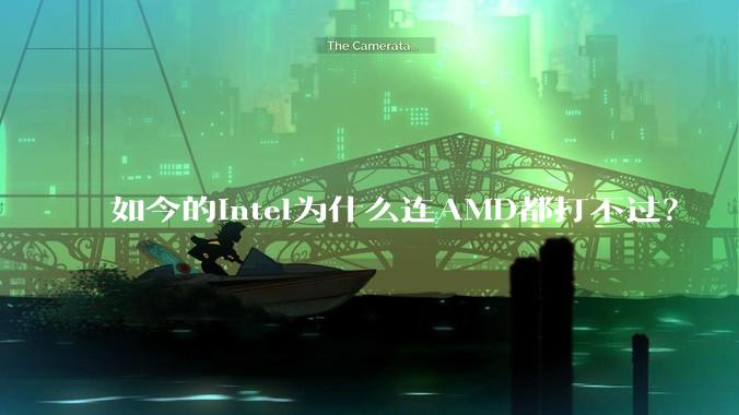 如今的Intel为什么连AMD都打不过？