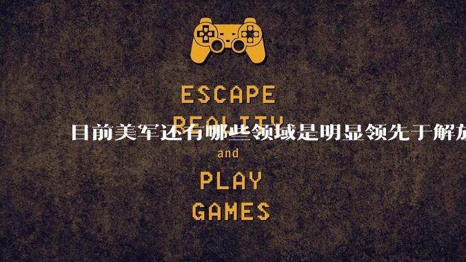 目前美军还有哪些领域是明显领先于解放军的？