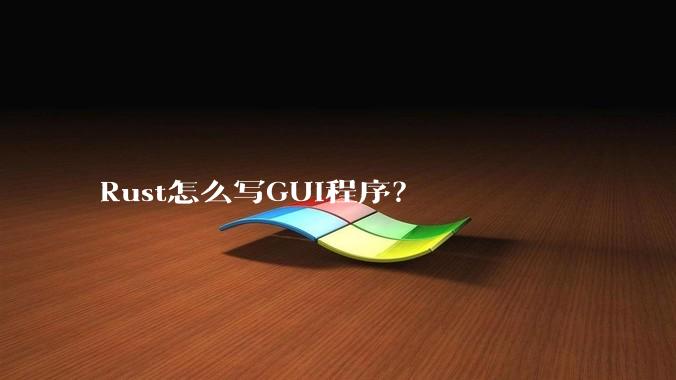 Rust怎么写GUI程序？
