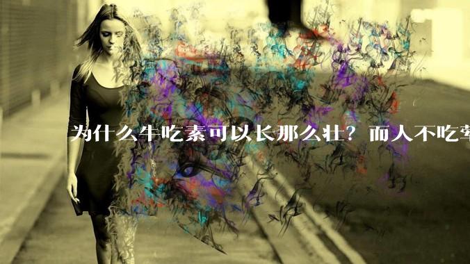 为什么牛吃素可以长那么壮？而人不吃荤就不行？