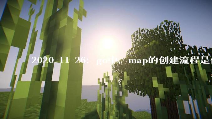2020-11-26：go中，map的创建流程是什么？